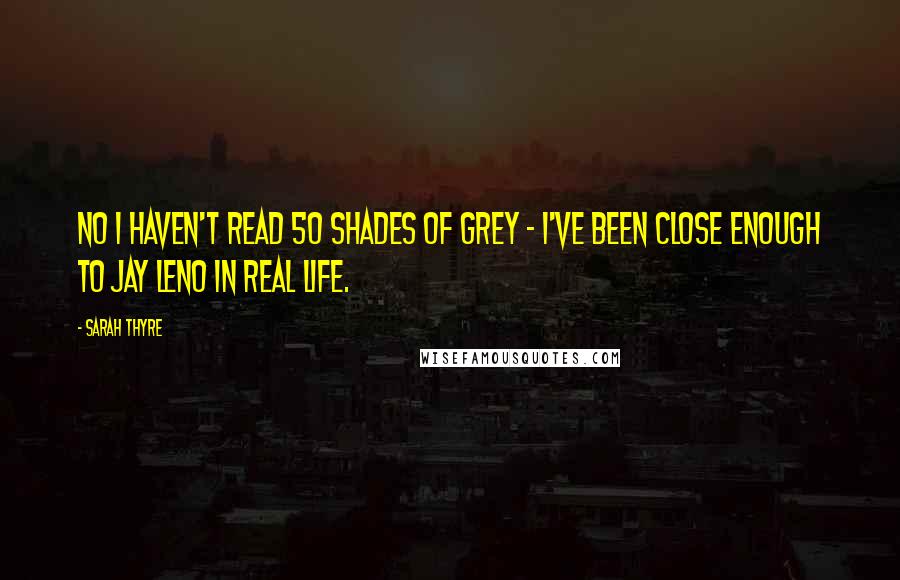 Sarah Thyre Quotes: NO I haven't read 50 Shades of Grey - I've been close enough to Jay Leno in real life.