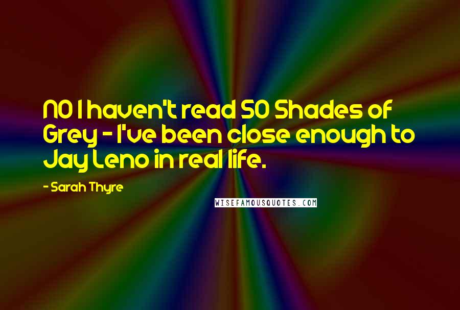 Sarah Thyre Quotes: NO I haven't read 50 Shades of Grey - I've been close enough to Jay Leno in real life.