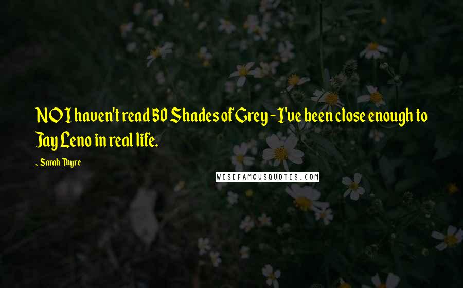 Sarah Thyre Quotes: NO I haven't read 50 Shades of Grey - I've been close enough to Jay Leno in real life.