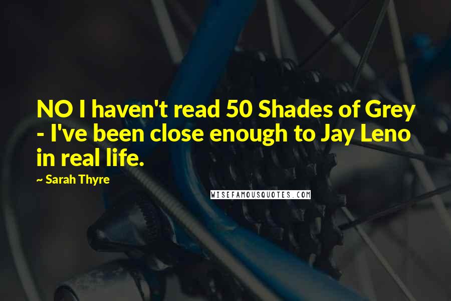 Sarah Thyre Quotes: NO I haven't read 50 Shades of Grey - I've been close enough to Jay Leno in real life.