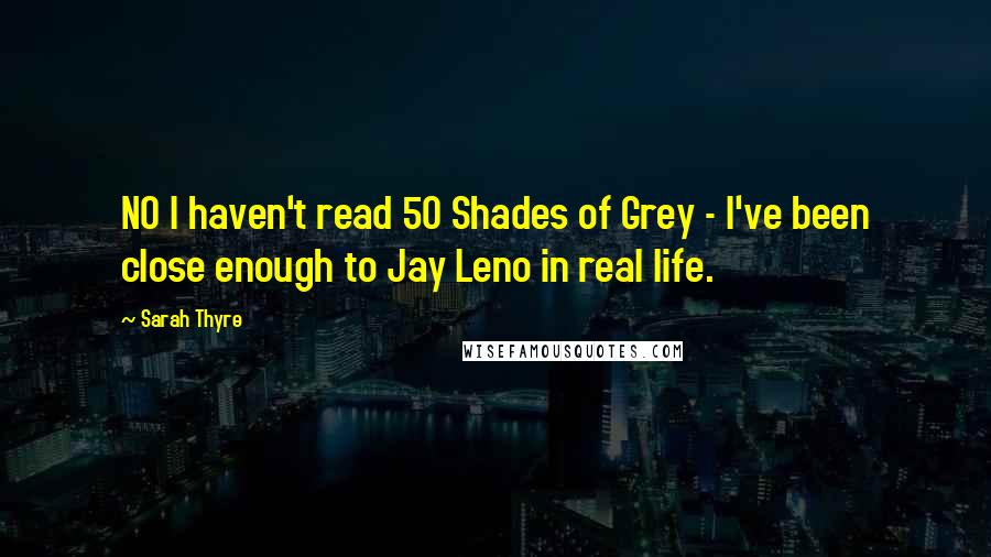 Sarah Thyre Quotes: NO I haven't read 50 Shades of Grey - I've been close enough to Jay Leno in real life.