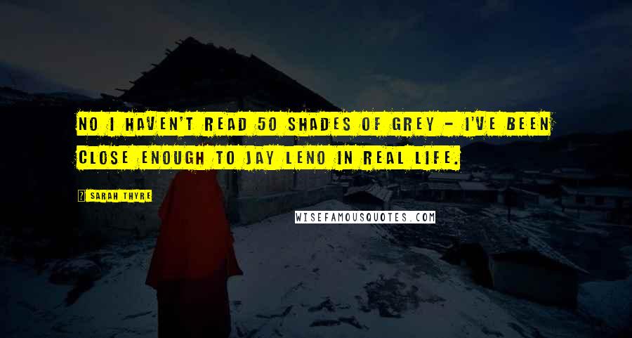 Sarah Thyre Quotes: NO I haven't read 50 Shades of Grey - I've been close enough to Jay Leno in real life.