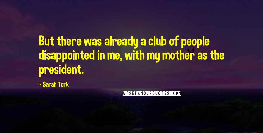 Sarah Tork Quotes: But there was already a club of people disappointed in me, with my mother as the president.