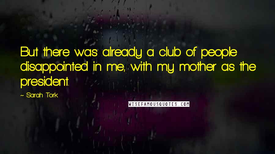 Sarah Tork Quotes: But there was already a club of people disappointed in me, with my mother as the president.