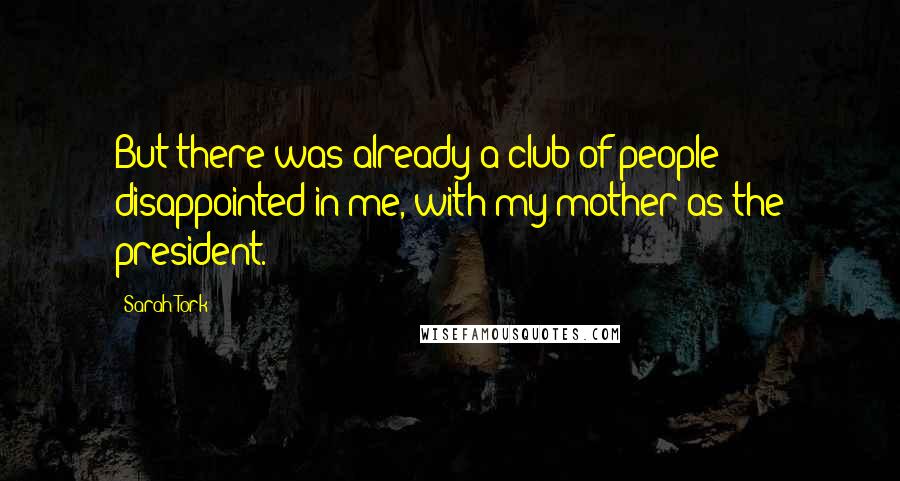 Sarah Tork Quotes: But there was already a club of people disappointed in me, with my mother as the president.