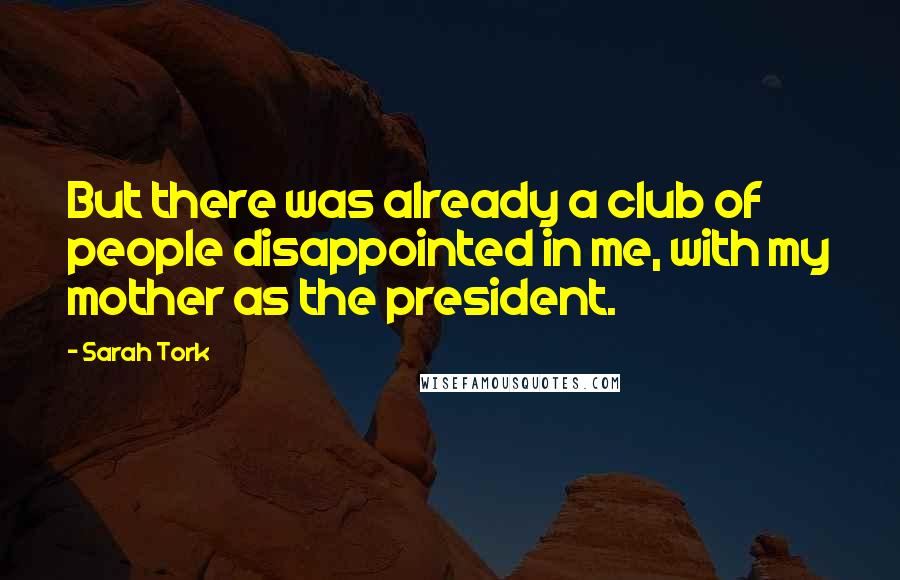 Sarah Tork Quotes: But there was already a club of people disappointed in me, with my mother as the president.