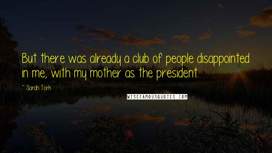 Sarah Tork Quotes: But there was already a club of people disappointed in me, with my mother as the president.