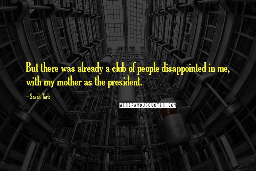 Sarah Tork Quotes: But there was already a club of people disappointed in me, with my mother as the president.