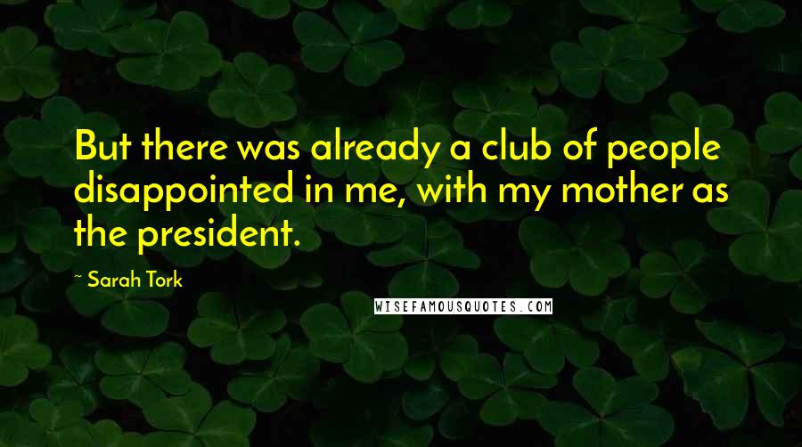 Sarah Tork Quotes: But there was already a club of people disappointed in me, with my mother as the president.