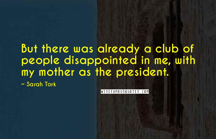 Sarah Tork Quotes: But there was already a club of people disappointed in me, with my mother as the president.