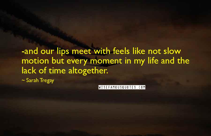 Sarah Tregay Quotes: -and our lips meet with feels like not slow motion but every moment in my life and the lack of time altogether.