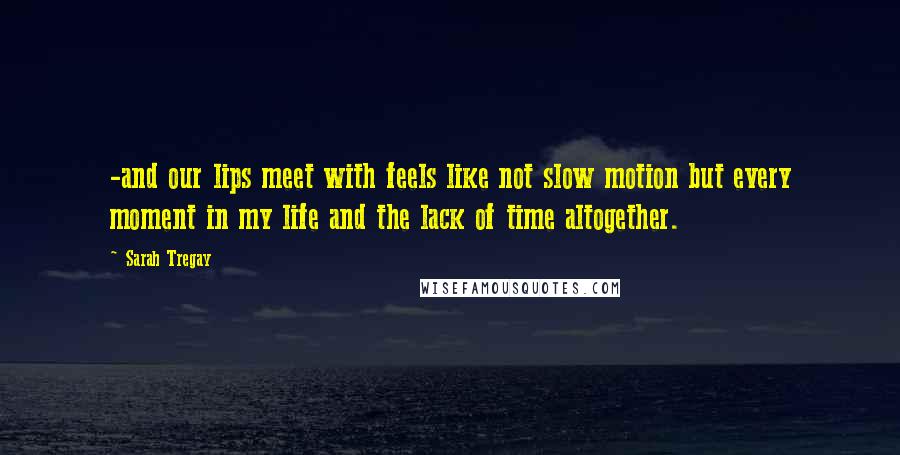 Sarah Tregay Quotes: -and our lips meet with feels like not slow motion but every moment in my life and the lack of time altogether.