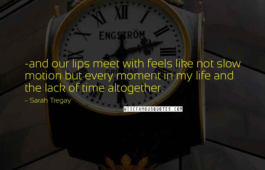 Sarah Tregay Quotes: -and our lips meet with feels like not slow motion but every moment in my life and the lack of time altogether.