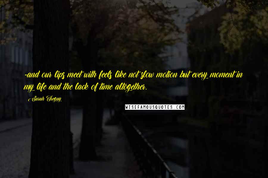 Sarah Tregay Quotes: -and our lips meet with feels like not slow motion but every moment in my life and the lack of time altogether.