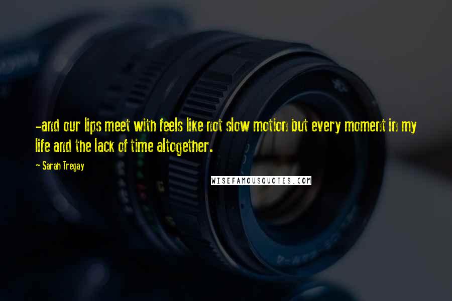 Sarah Tregay Quotes: -and our lips meet with feels like not slow motion but every moment in my life and the lack of time altogether.
