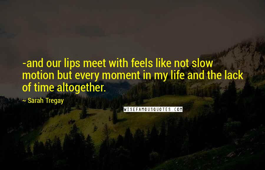 Sarah Tregay Quotes: -and our lips meet with feels like not slow motion but every moment in my life and the lack of time altogether.