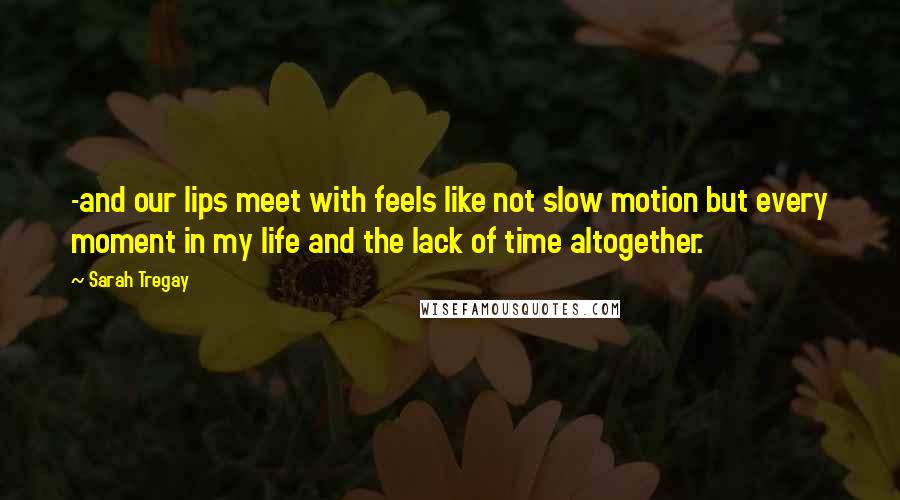 Sarah Tregay Quotes: -and our lips meet with feels like not slow motion but every moment in my life and the lack of time altogether.