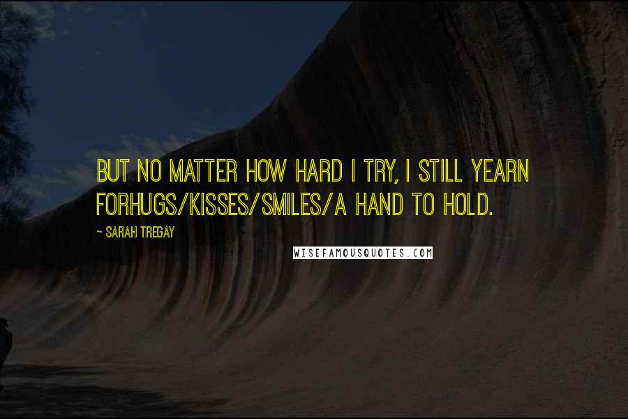 Sarah Tregay Quotes: But no matter how hard I try, I still yearn forhugs/kisses/smiles/a hand to hold.