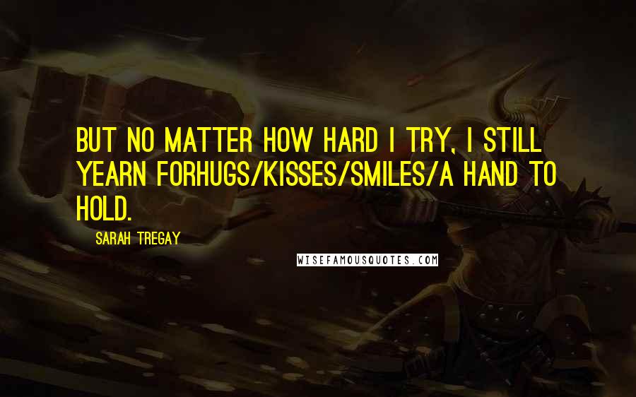 Sarah Tregay Quotes: But no matter how hard I try, I still yearn forhugs/kisses/smiles/a hand to hold.