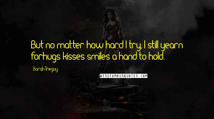 Sarah Tregay Quotes: But no matter how hard I try, I still yearn forhugs/kisses/smiles/a hand to hold.