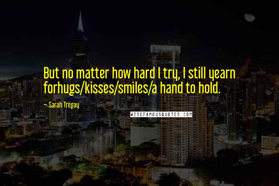 Sarah Tregay Quotes: But no matter how hard I try, I still yearn forhugs/kisses/smiles/a hand to hold.
