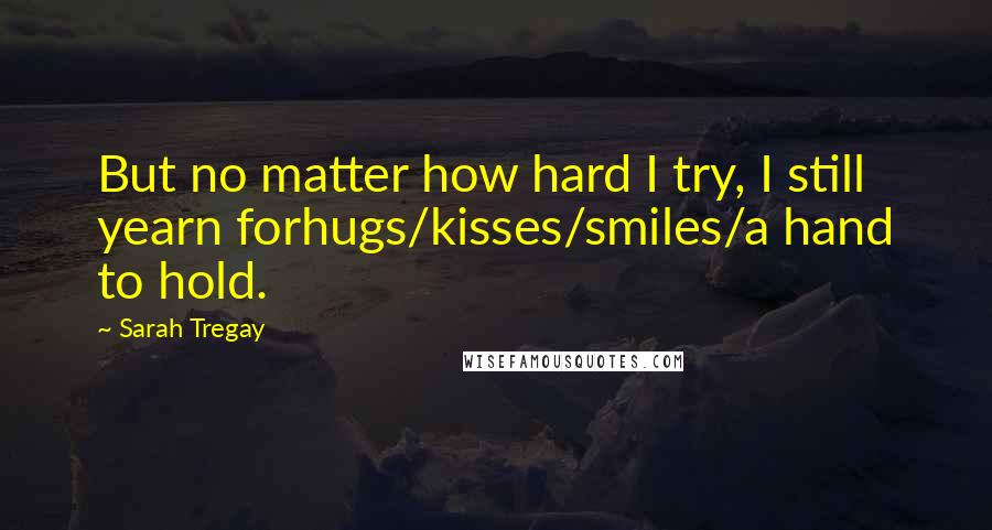 Sarah Tregay Quotes: But no matter how hard I try, I still yearn forhugs/kisses/smiles/a hand to hold.