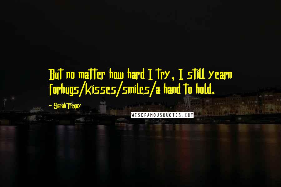 Sarah Tregay Quotes: But no matter how hard I try, I still yearn forhugs/kisses/smiles/a hand to hold.