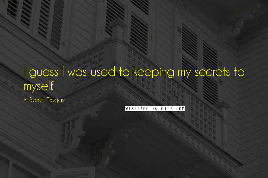 Sarah Tregay Quotes: I guess I was used to keeping my secrets to myself.