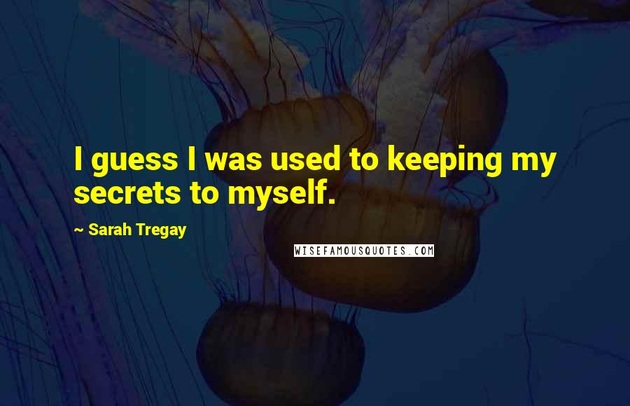 Sarah Tregay Quotes: I guess I was used to keeping my secrets to myself.