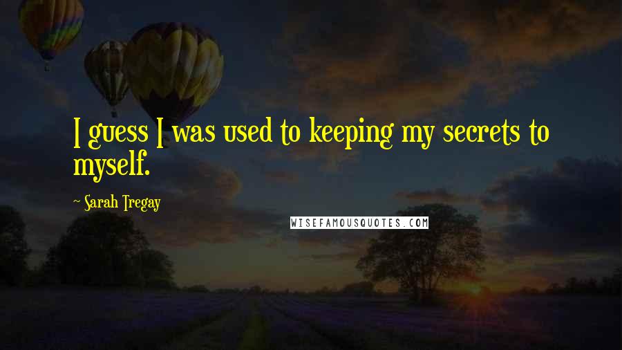 Sarah Tregay Quotes: I guess I was used to keeping my secrets to myself.