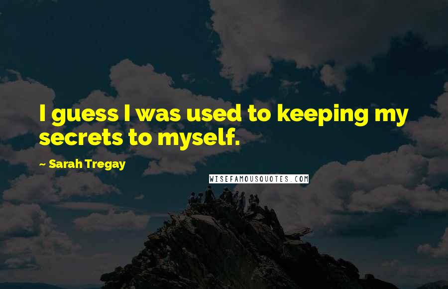 Sarah Tregay Quotes: I guess I was used to keeping my secrets to myself.