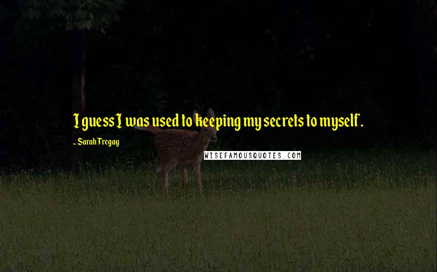 Sarah Tregay Quotes: I guess I was used to keeping my secrets to myself.