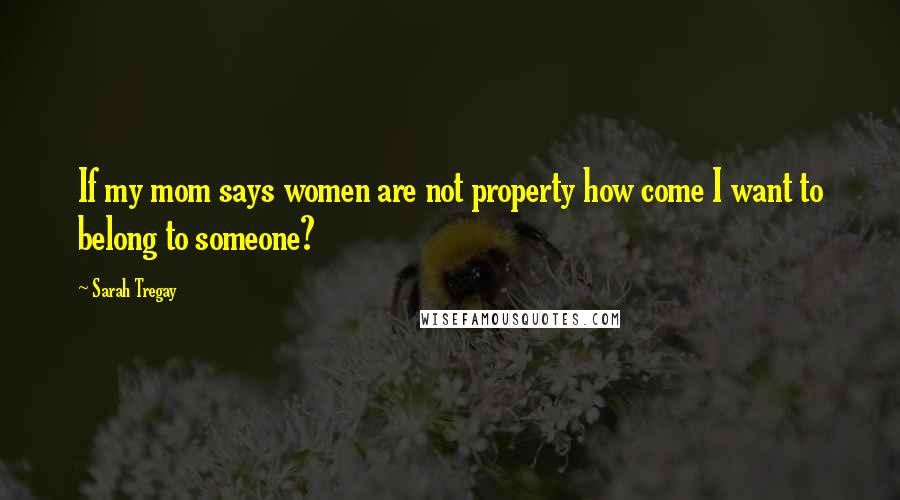 Sarah Tregay Quotes: If my mom says women are not property how come I want to belong to someone?