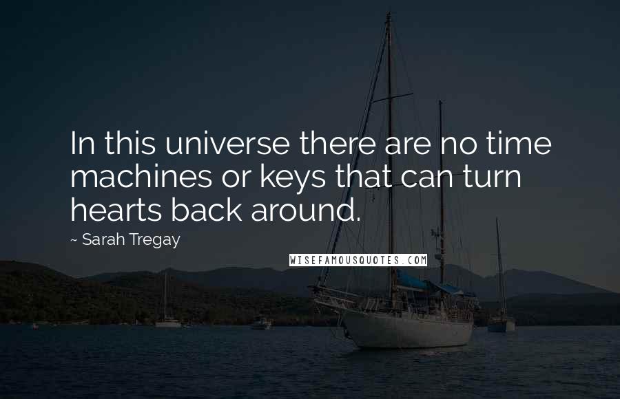 Sarah Tregay Quotes: In this universe there are no time machines or keys that can turn hearts back around.