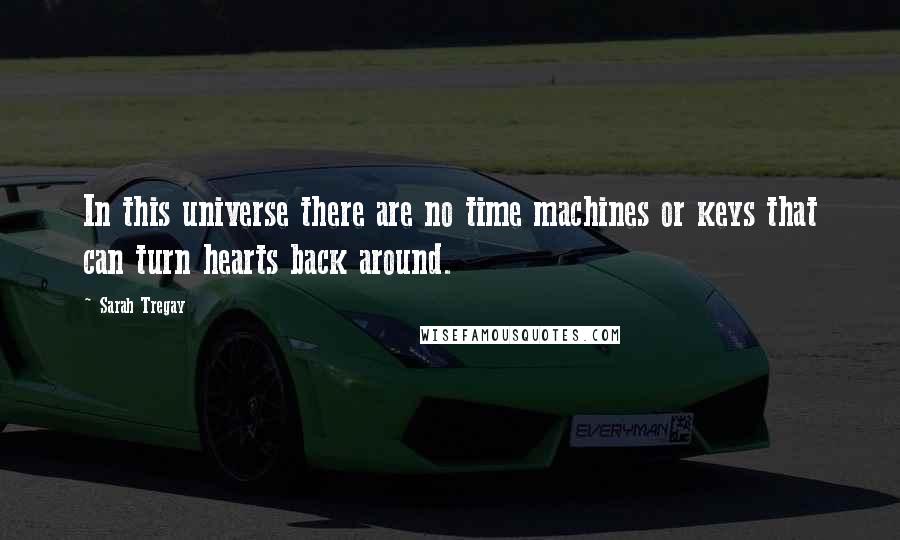 Sarah Tregay Quotes: In this universe there are no time machines or keys that can turn hearts back around.