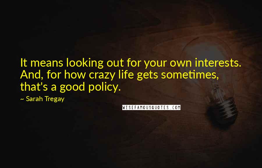 Sarah Tregay Quotes: It means looking out for your own interests. And, for how crazy life gets sometimes, that's a good policy.