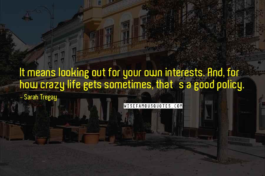 Sarah Tregay Quotes: It means looking out for your own interests. And, for how crazy life gets sometimes, that's a good policy.