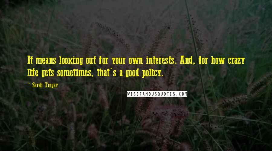 Sarah Tregay Quotes: It means looking out for your own interests. And, for how crazy life gets sometimes, that's a good policy.