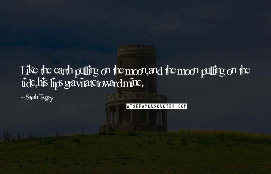 Sarah Tregay Quotes: Like the earth pulling on the moon,and the moon pulling on the tide,his lips gravitatetoward mine.