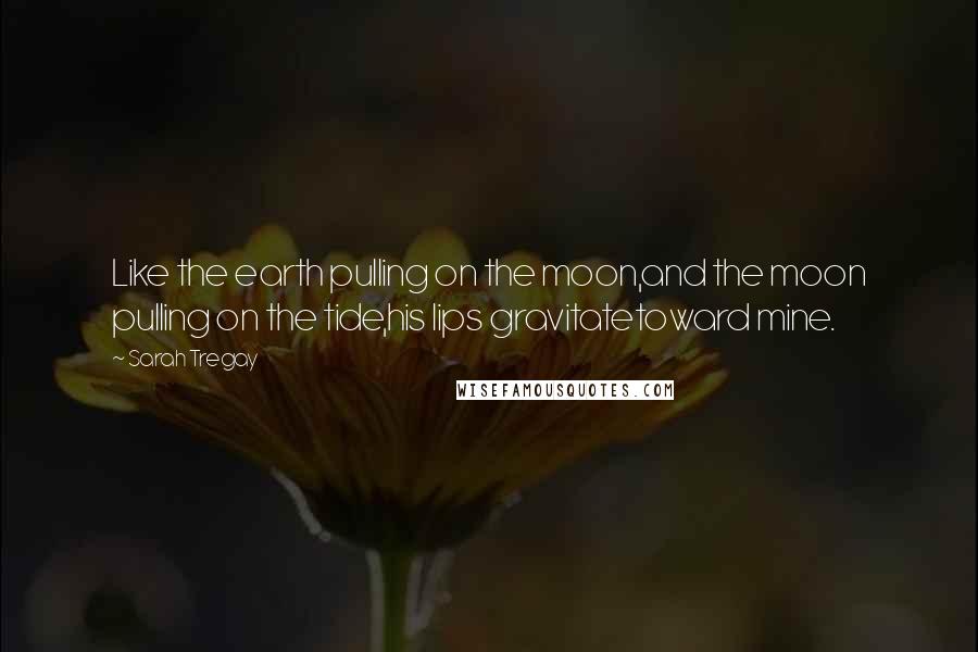 Sarah Tregay Quotes: Like the earth pulling on the moon,and the moon pulling on the tide,his lips gravitatetoward mine.