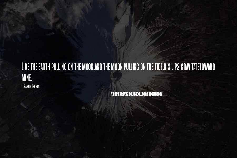 Sarah Tregay Quotes: Like the earth pulling on the moon,and the moon pulling on the tide,his lips gravitatetoward mine.