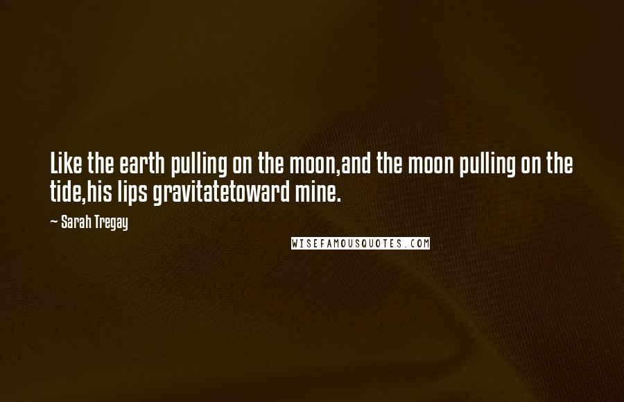 Sarah Tregay Quotes: Like the earth pulling on the moon,and the moon pulling on the tide,his lips gravitatetoward mine.