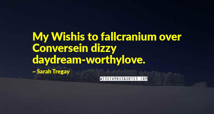 Sarah Tregay Quotes: My Wishis to fallcranium over Conversein dizzy daydream-worthylove.