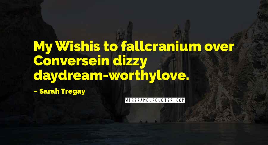 Sarah Tregay Quotes: My Wishis to fallcranium over Conversein dizzy daydream-worthylove.