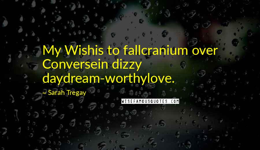 Sarah Tregay Quotes: My Wishis to fallcranium over Conversein dizzy daydream-worthylove.