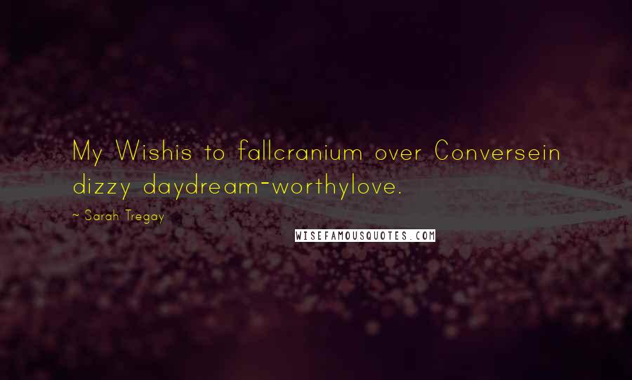 Sarah Tregay Quotes: My Wishis to fallcranium over Conversein dizzy daydream-worthylove.