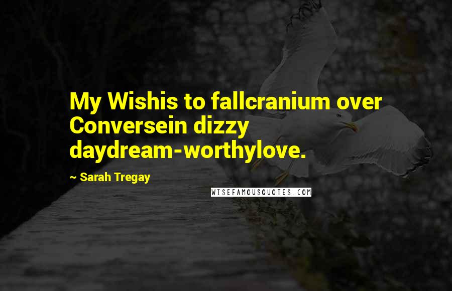 Sarah Tregay Quotes: My Wishis to fallcranium over Conversein dizzy daydream-worthylove.