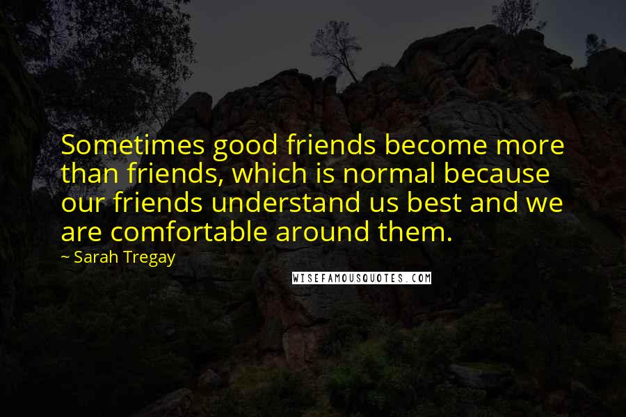 Sarah Tregay Quotes: Sometimes good friends become more than friends, which is normal because our friends understand us best and we are comfortable around them.