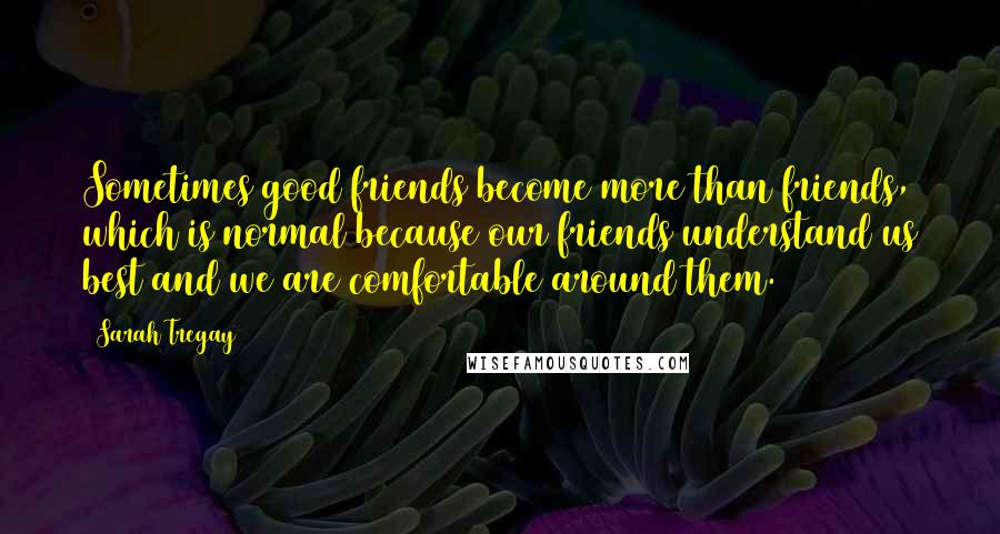 Sarah Tregay Quotes: Sometimes good friends become more than friends, which is normal because our friends understand us best and we are comfortable around them.