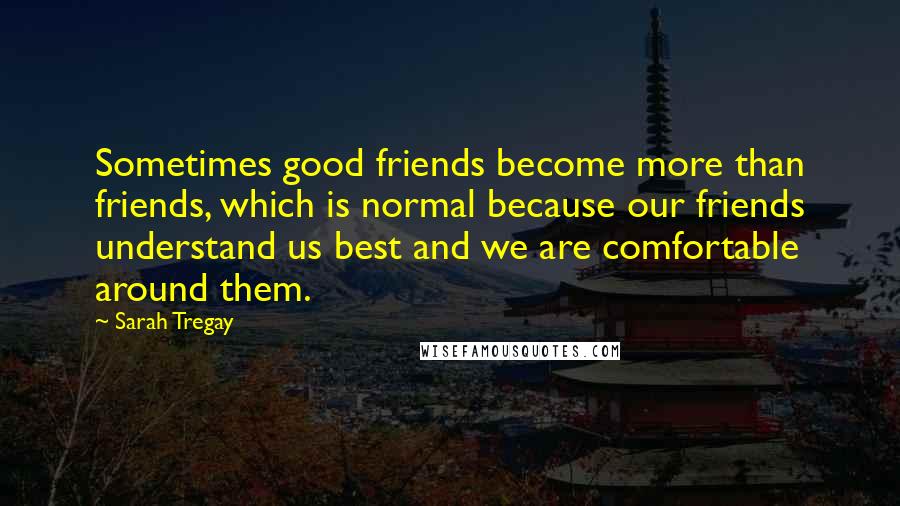 Sarah Tregay Quotes: Sometimes good friends become more than friends, which is normal because our friends understand us best and we are comfortable around them.